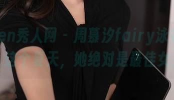 Xiuren秀人网 – 周慕汐fairy泳衣最新资源：这个夏天，她绝对是最佳女主角！