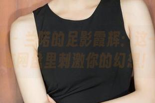 克拉女神 – 兰喏的足影霞辉：这一份作品在网盘里刺激你的幻想！